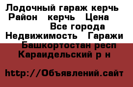 Лодочный гараж керчь › Район ­ керчь › Цена ­ 450 000 - Все города Недвижимость » Гаражи   . Башкортостан респ.,Караидельский р-н